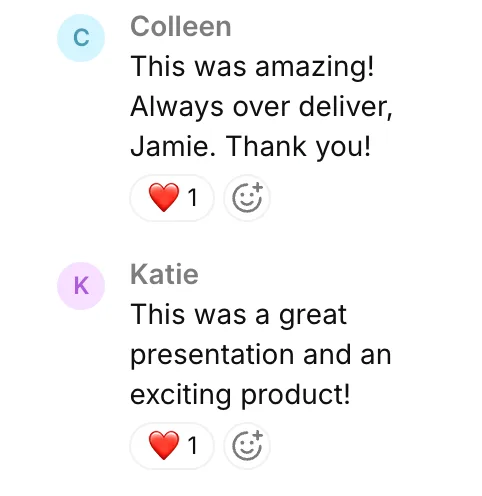 Colleen: This was amazing! Always over deliver, Jamie. Thank you! — Katie: This was a great presentation and an exciting product!