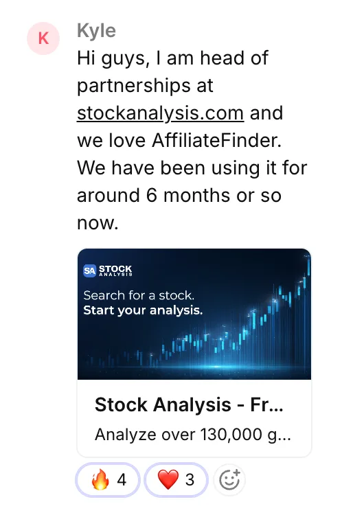 Kyle: Hi guys, I am head of partnerships at stockanalysis.com and we love AffiliateFinder. We have been using it for around 6 months or so now.